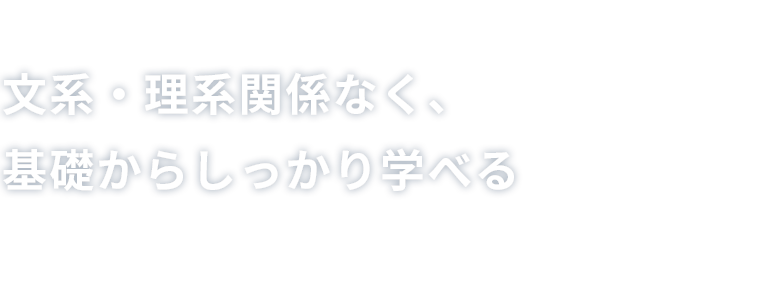 文系・理系関係なく、基礎からしっかり学べる