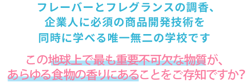 フレーバーとフレグランスの調香、企業人に必須の商品開発技術を同時に学べる唯一無二の学校です